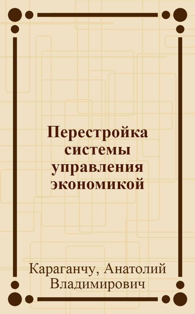 Перестройка системы управления экономикой: проблемы и решения : (Материал в помощь лектору)