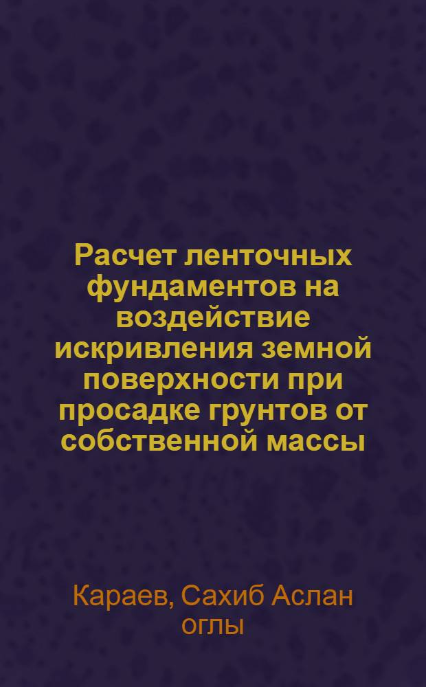 Расчет ленточных фундаментов на воздействие искривления земной поверхности при просадке грунтов от собственной массы : Автореф. дис. на соиск. учен. степ. канд. техн. наук : (05.23.02)