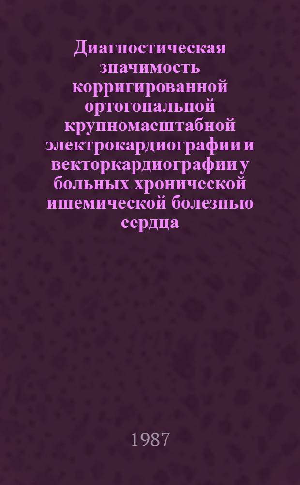 Диагностическая значимость корригированной ортогональной крупномасштабной электрокардиографии и векторкардиографии у больных хронической ишемической болезнью сердца : Автореф. дис. на соиск. учен. степ. канд. мед. наук : (14.00.06)