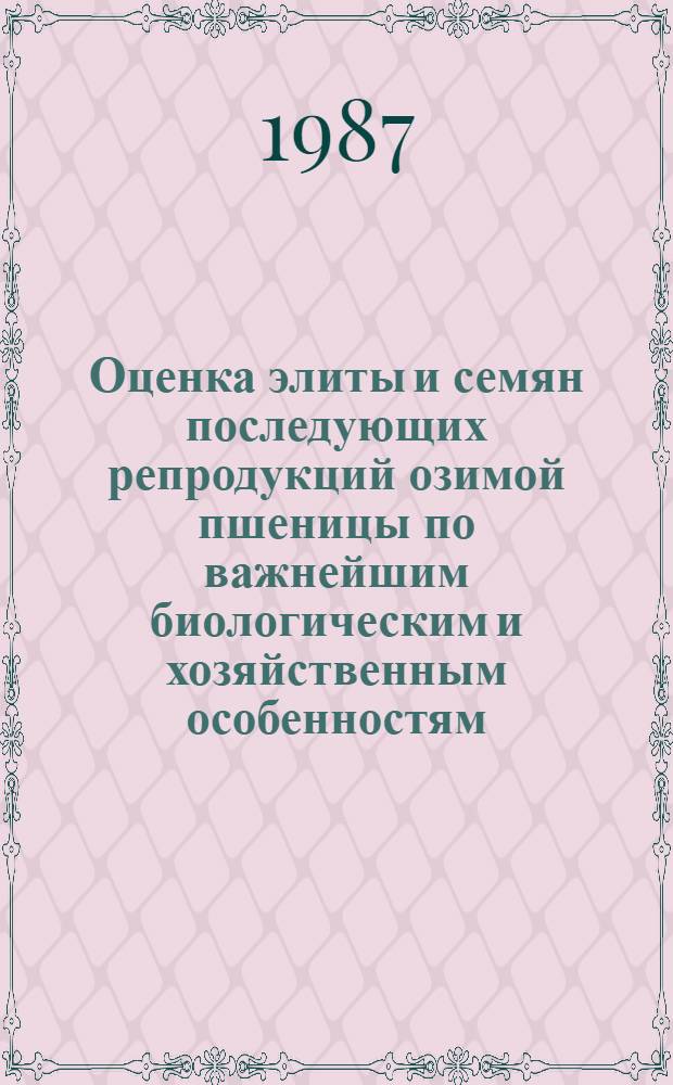 Оценка элиты и семян последующих репродукций озимой пшеницы по важнейшим биологическим и хозяйственным особенностям : Автореф. дис. на соиск. учен. степ. канд. с.-х. наук : (06.01.05)