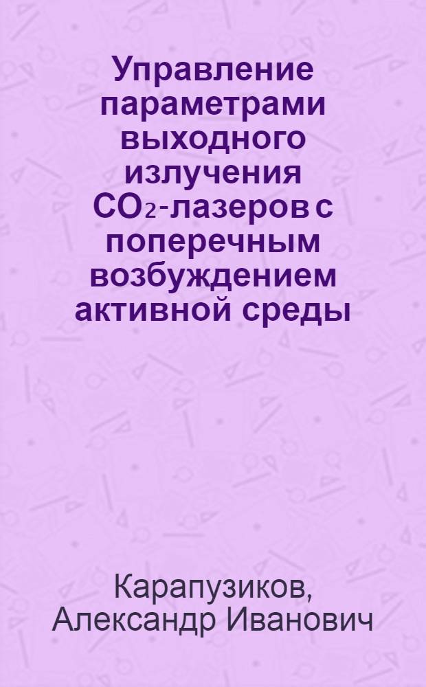 Управление параметрами выходного излучения СО₂-лазеров с поперечным возбуждением активной среды : Автореф. дис. на соиск. учен. степ. канд. физ.-мат. наук : (01.04.03)