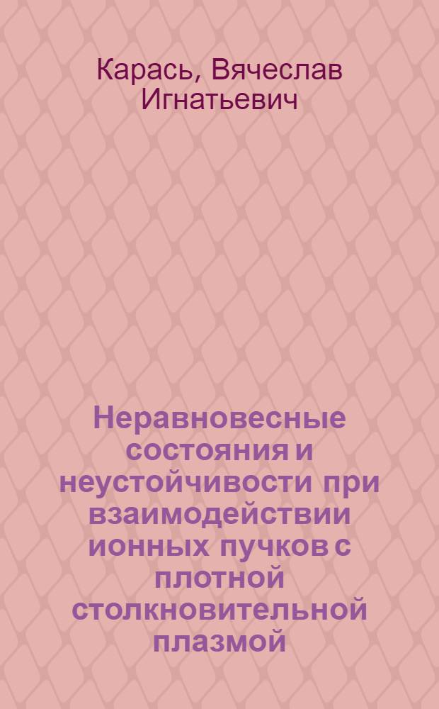 Неравновесные состояния и неустойчивости при взаимодействии ионных пучков с плотной столкновительной плазмой. Коллективные процессы при ускорении сильноточных ионных пучков в линейном индукционном ускорителе : Автореф. дис. на соиск. учен. степ. д-ра физ.-мат. наук : (01.04.08)