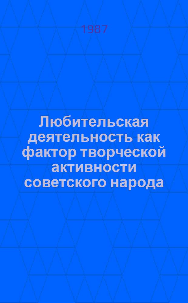 Любительская деятельность как фактор творческой активности советского народа : Автореф. дис. на соиск. учен. степ. канд. филос. наук : (09.00.02)