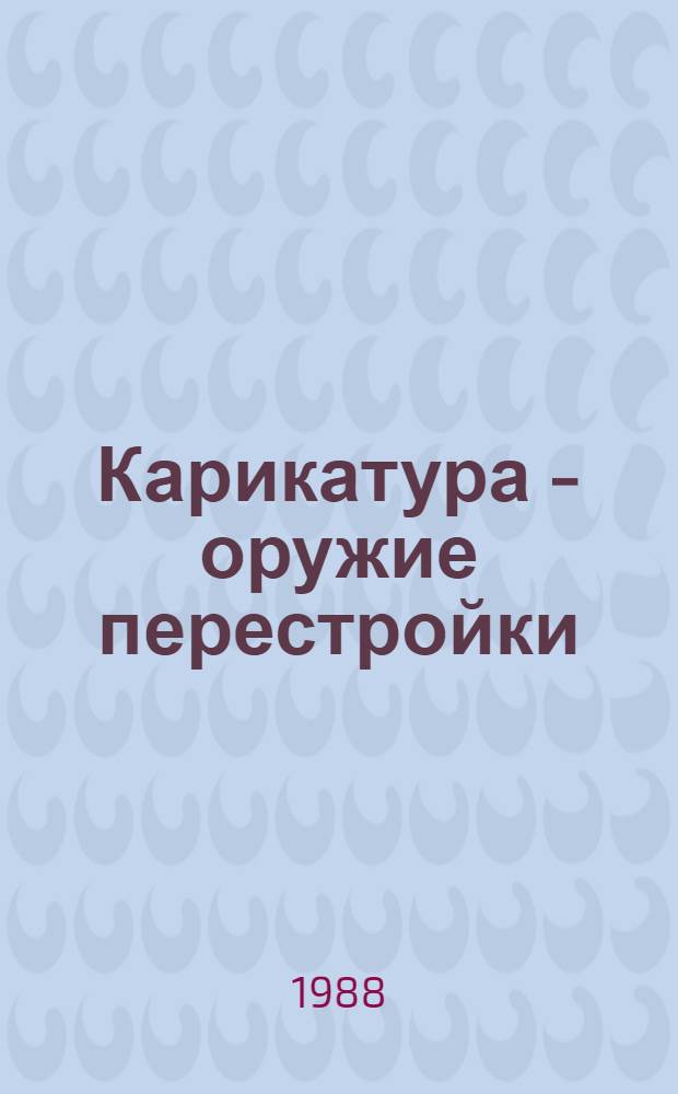 Карикатура - оружие перестройки : Всесоюз. выст. : Каталог