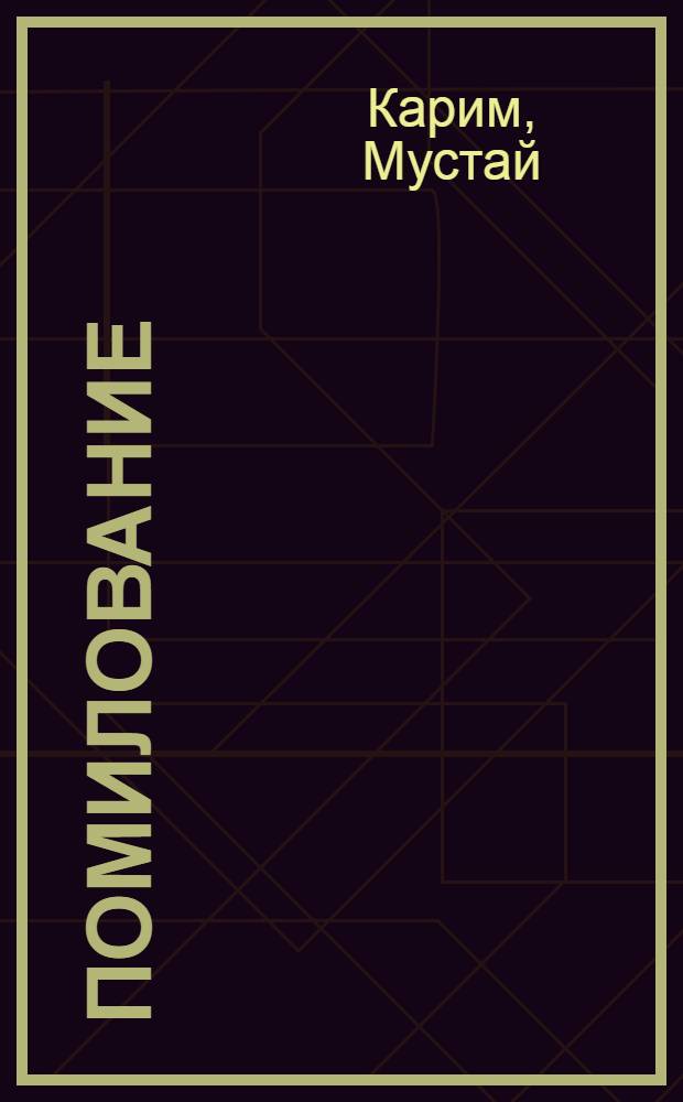 Помилование: Повесть; Беспечальные времена: Новые гл. из кн. "Долгое-долгое детство" / М. Карим; Пер. с башк. И. Каримова. Армянские эскизы : Повесть-эссе