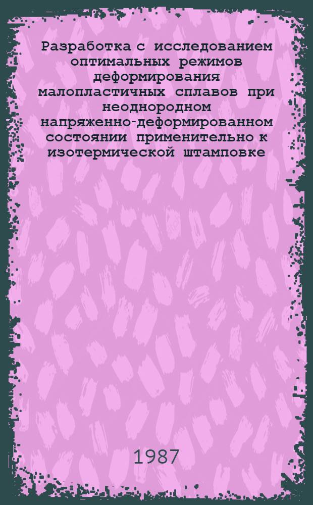 Разработка с исследованием оптимальных режимов деформирования малопластичных сплавов при неоднородном напряженно-деформированном состоянии применительно к изотермической штамповке : Автореф. дис. на соиск. учен. степ. канд. техн. наук : (05.03.05)