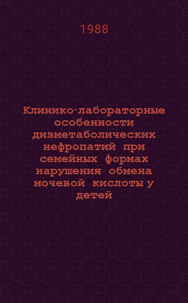 Клинико-лабораторные особенности дизметаболических нефропатий при семейных формах нарушения обмена мочевой кислоты у детей : Автореф. дис. на соиск. учен. степ. канд. мед. наук : (14.00.09)