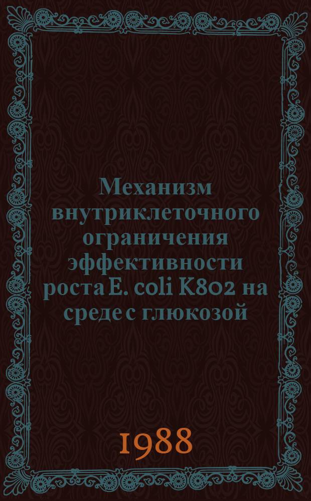 Механизм внутриклеточного ограничения эффективности роста E. coli K802 на среде с глюкозой : Автореф. дис. на соиск. учен. степ. канд. биол. наук : (03.00.07)