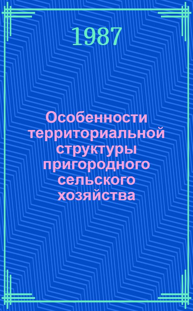 Особенности территориальной структуры пригородного сельского хозяйства: современные тенденции в СССР и за рубежом : Автореф. дис. на соиск. учен. степ. канд. геогр. наук : (11.00.02)