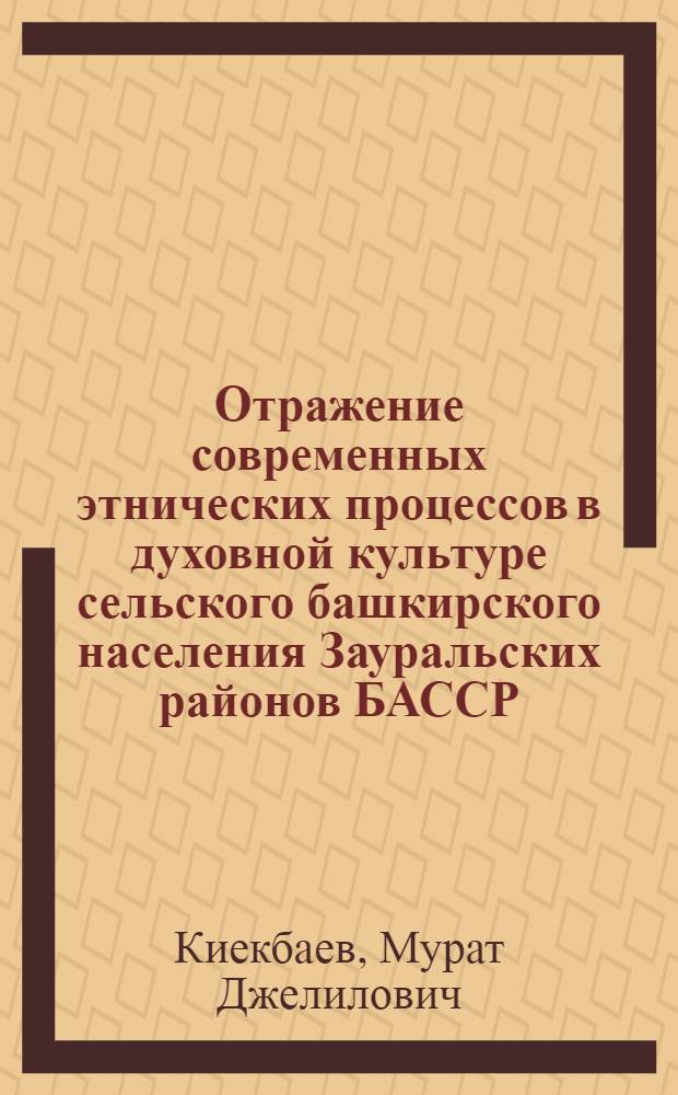Отражение современных этнических процессов в духовной культуре сельского башкирского населения Зауральских районов БАССР : Автореф. дис. на соиск. учен. степ. к. ист. н