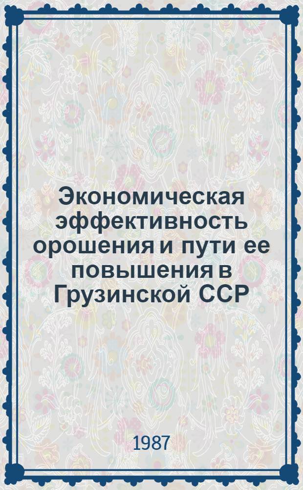 Экономическая эффективность орошения и пути ее повышения в Грузинской ССР : Автореф. дис. на соиск. учен. степ. д-ра экон. наук : (08.00.22)