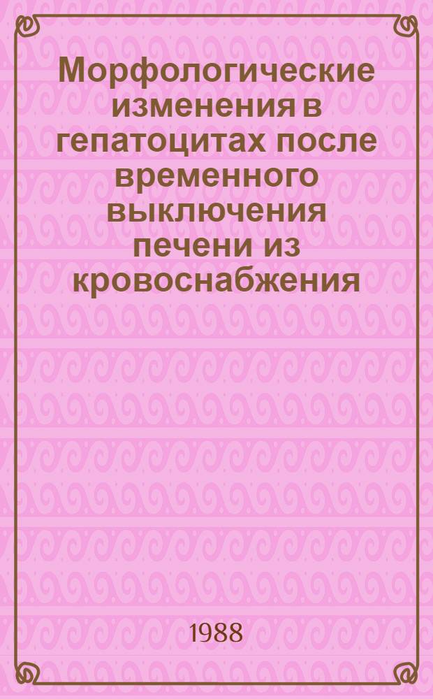Морфологические изменения в гепатоцитах после временного выключения печени из кровоснабжения : (Эксперим. исслед.) : Автореф. дис. на соиск. учен. степ. к. м. н