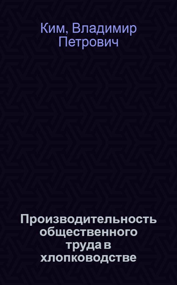 Производительность общественного труда в хлопководстве : (По материалам УзССР) : Автореф. дис. на соиск. учен. степ. канд. экон. наук : (08.00.22)