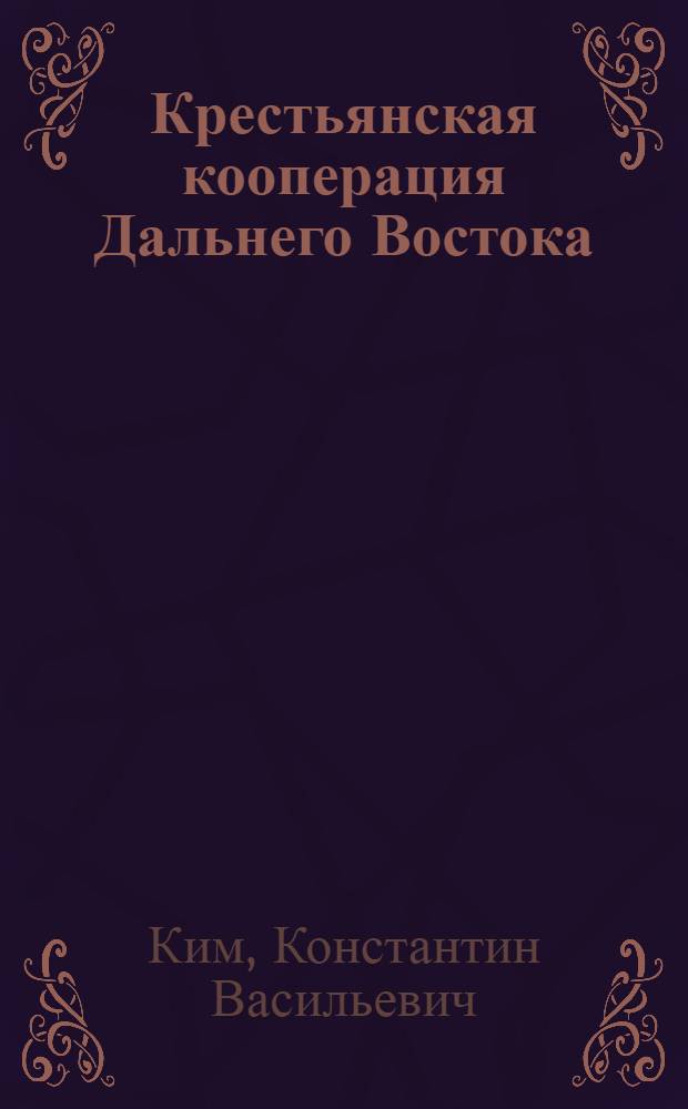 Крестьянская кооперация Дальнего Востока (1908 - февр. 1917 гг.) : Автореф. дис. на соиск. учен. степ. канд. ист. наук : (07.00.02)