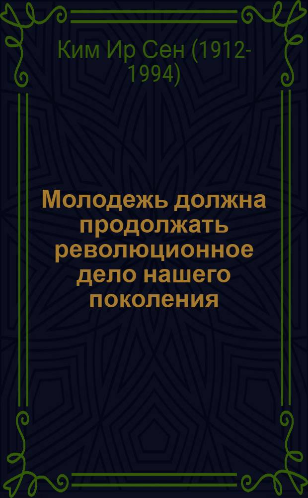 Молодежь должна продолжать революционное дело нашего поколения : Речь на VI съезде Союза соц. труд. молодежи Кореи, 24 июня 1971 г