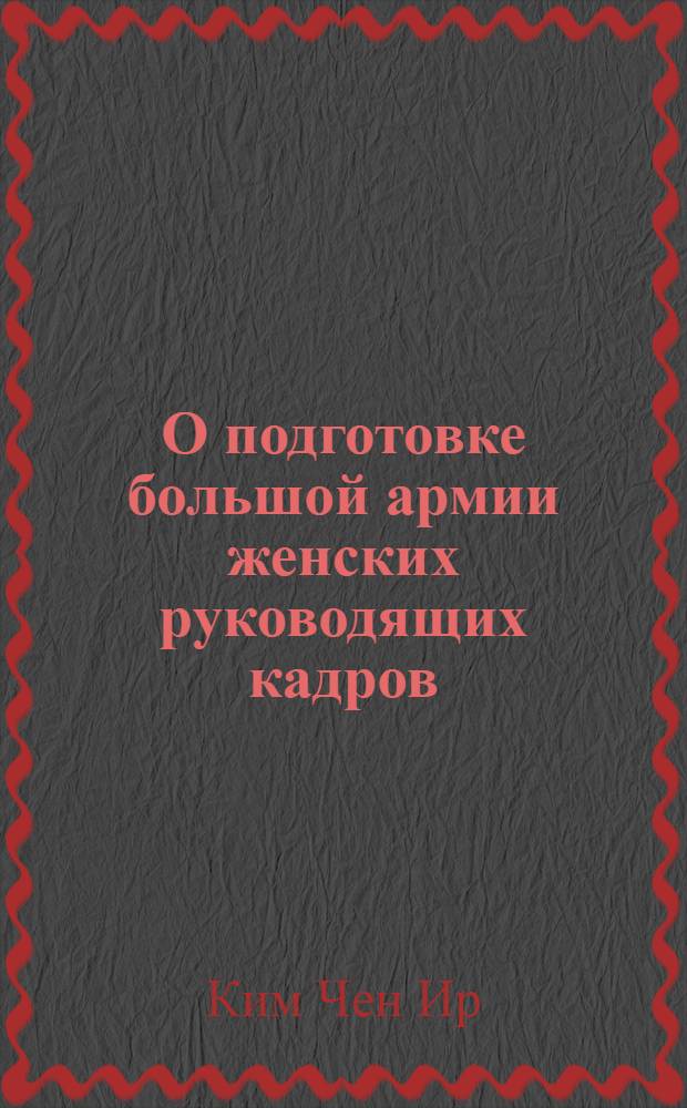 О подготовке большой армии женских руководящих кадров : Речь на Совещ. заместителей заведующих Орг.-инструкт. отд. и Отд. пропаганды и агитации ЦК ТПК 30 апр. 1975 г