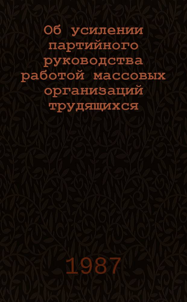 Об усилении партийного руководства работой массовых организаций трудящихся : Письмо участникам Всересп. семинара работников отд. парткомов по делам массовых орг. трудящихся, 30 апр. 1985 г