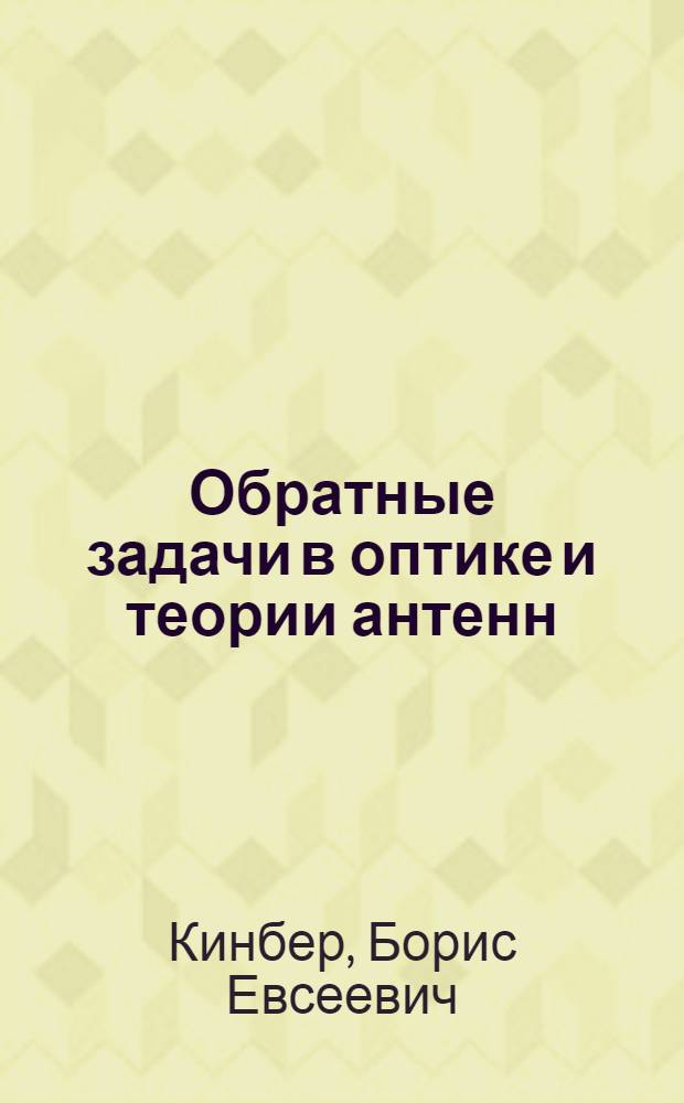 Обратные задачи в оптике и теории антенн : (Материалы IX Всесоюз. шк. по дифракции и распространению волн) Чистополь-88