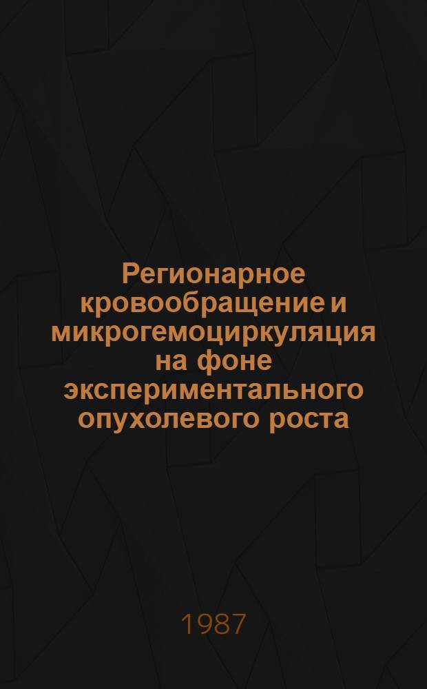 Регионарное кровообращение и микрогемоциркуляция на фоне экспериментального опухолевого роста : Автореф. дис. на соиск. учен. степ. д-ра мед. наук : (14.00.16)