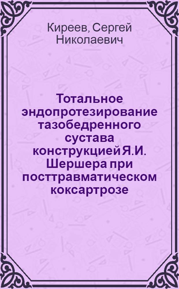 Тотальное эндопротезирование тазобедренного сустава конструкцией Я.И. Шершера при посттравматическом коксартрозе : Автореф. дис. на соиск. учен. степ. канд. мед. наук : (14.00.22)