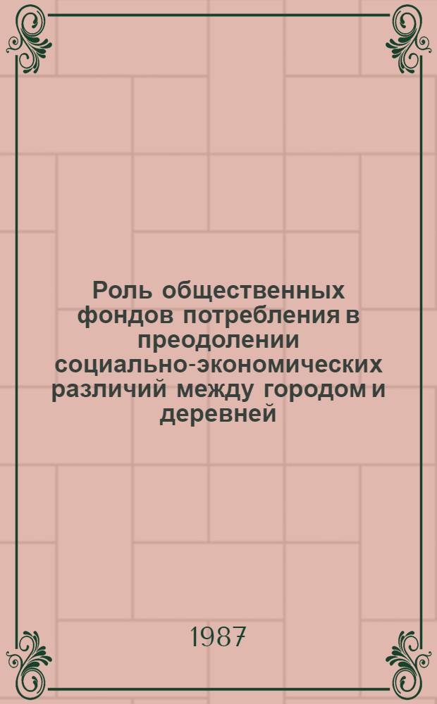 Роль общественных фондов потребления в преодолении социально-экономических различий между городом и деревней : Автореф. дис. на соиск. учен. степ. канд. экон. наук : (08.00.01)