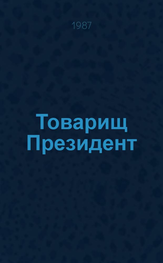 Товарищ Президент : Полит. трагедия : О С. Альенде. Дело слушается в Претории.. : Полит. повесть