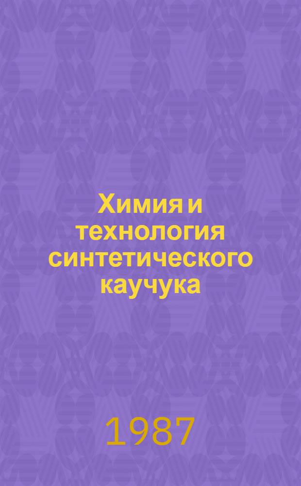 Химия и технология синтетического каучука : Учеб. для вузов по спец. "Хим. технология синтет. каучука"