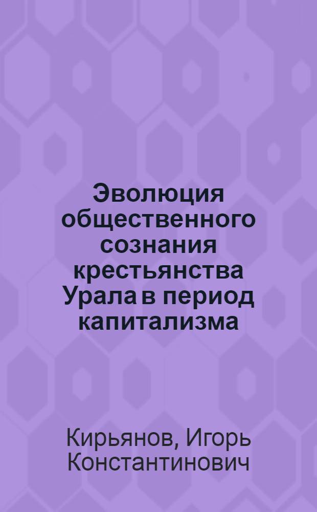 Эволюция общественного сознания крестьянства Урала в период капитализма: 1861 - февраль 1917 гг. : (По материалам Вят. и Перм. губерний) : Автореф. дис. на соиск. учен. степ. канд. ист. наук : (07.00.02)