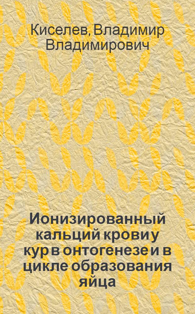 Ионизированный кальций крови у кур в онтогенезе и в цикле образования яйца : Автореф. дис. на соиск. учен. степ. к. б. н