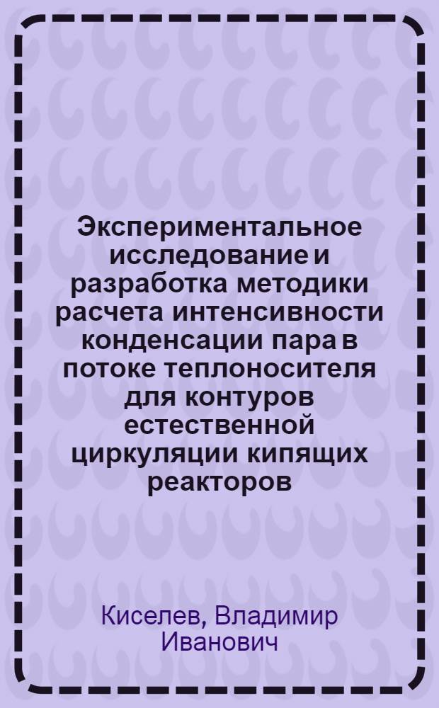 Экспериментальное исследование и разработка методики расчета интенсивности конденсации пара в потоке теплоносителя для контуров естественной циркуляции кипящих реакторов : Автореф. дис. на соиск. учен. степ. к. т. н