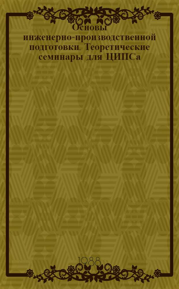 Основы инженерно-производственной подготовки. Теоретические семинары для ЦИПСа : Учеб. пособие