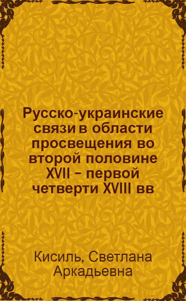 Русско-украинские связи в области просвещения во второй половине XVII - первой четверти XVIII вв. : Автореф. дис. на соиск. учен. степ. канд. ист. наук : (07.00.02)