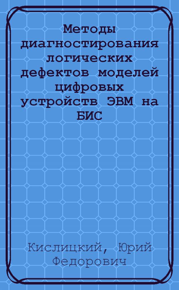 Методы диагностирования логических дефектов моделей цифровых устройств ЭВМ на БИС : Автореф. дис. на соиск. учен. степ. к. т. н