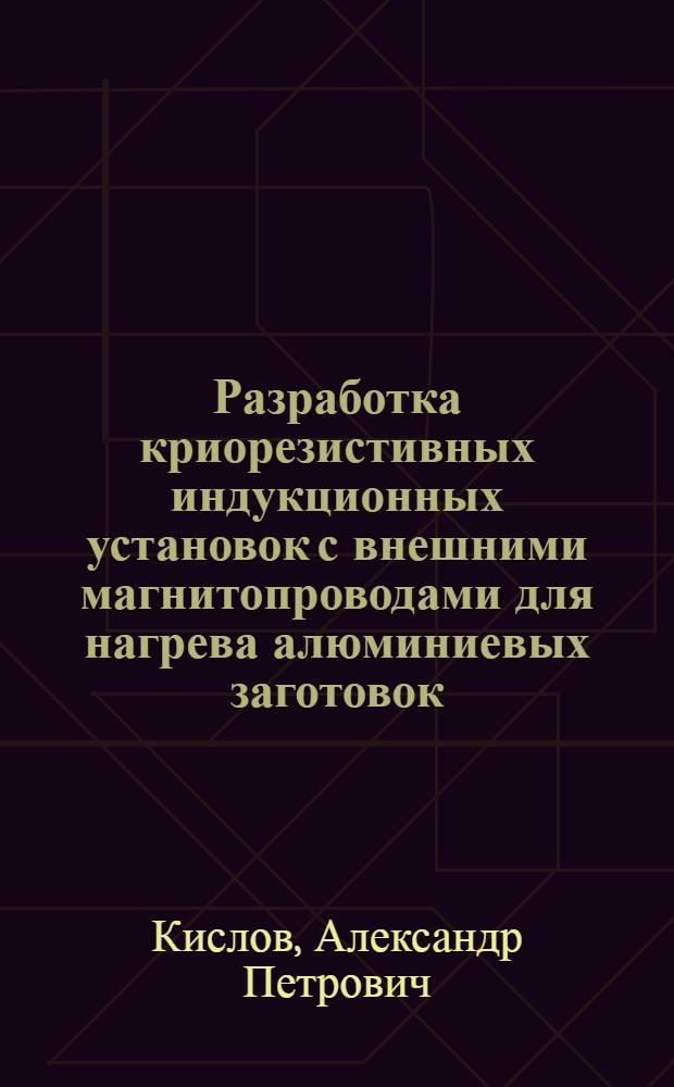 Разработка криорезистивных индукционных установок с внешними магнитопроводами для нагрева алюминиевых заготовок : Автореф. дис. на соиск. учен. степ. к. т. н