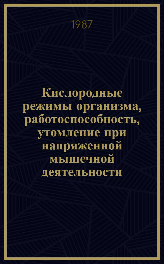 Кислородные режимы организма, работоспособность, утомление при напряженной мышечной деятельности : Тез. докл. совещ., 7-12 сент. 1987 г. в г. Каунас