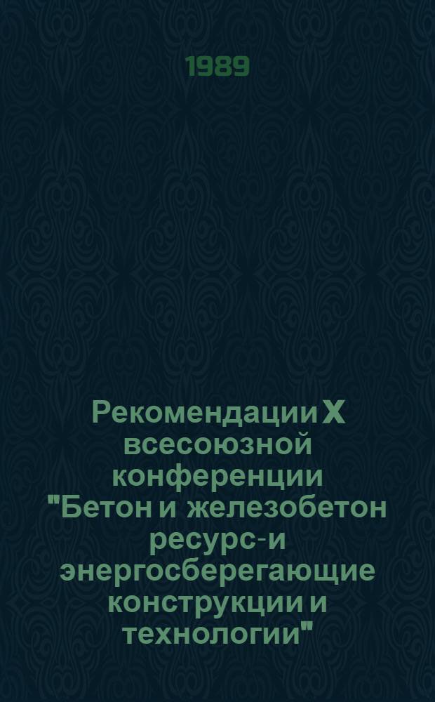 Рекомендации X всесоюзной конференции "Бетон и железобетон ресурсо- и энергосберегающие конструкции и технологии" (г. Казань, 18-20 октября 1988 г.)