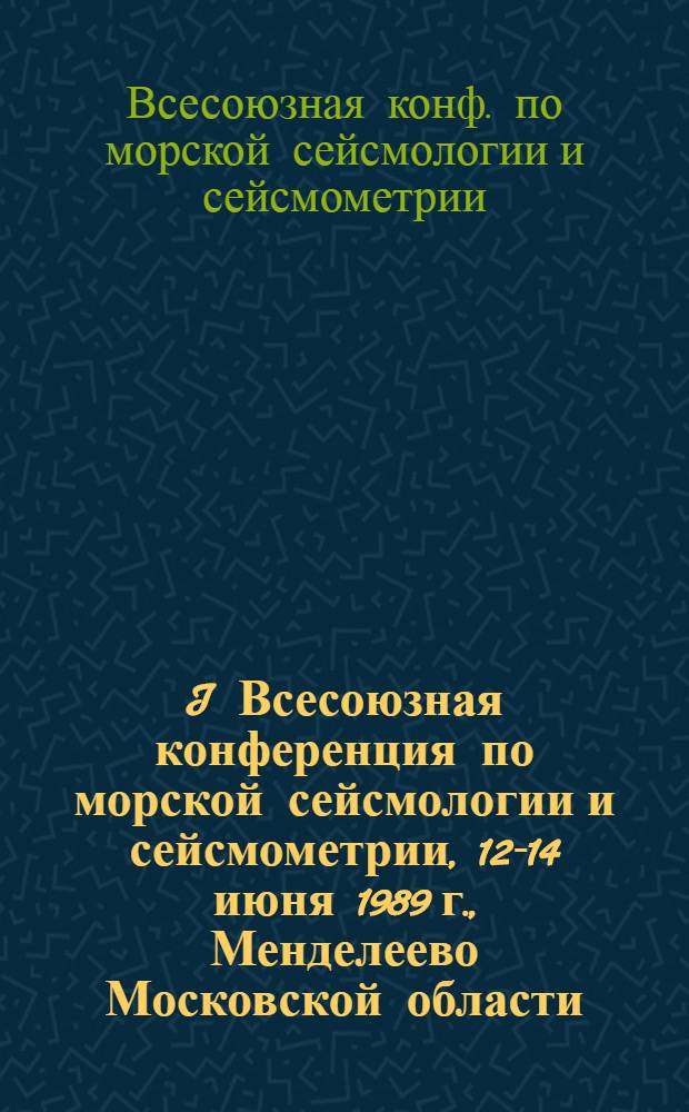 I Всесоюзная конференция по морской сейсмологии и сейсмометрии, 12-14 июня 1989 г., Менделеево Московской области : Тез. докл