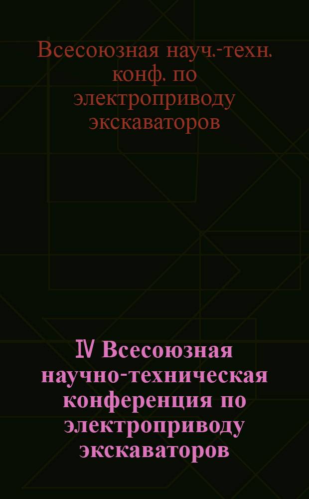 IV Всесоюзная научно-техническая конференция по электроприводу экскаваторов (9-12 октября 1989 г., Свердловск) : Рекомендации
