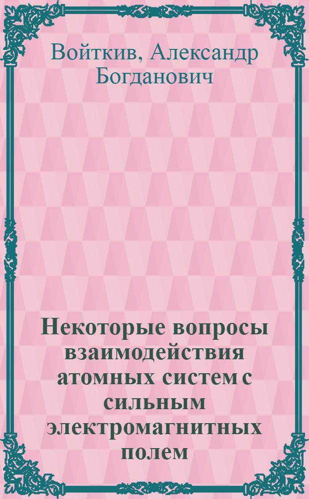 Некоторые вопросы взаимодействия атомных систем с сильным электромагнитных полем : Автореф. дис. на соиск. учен. степ. канд. физ.-мат. наук : (01.04.02)