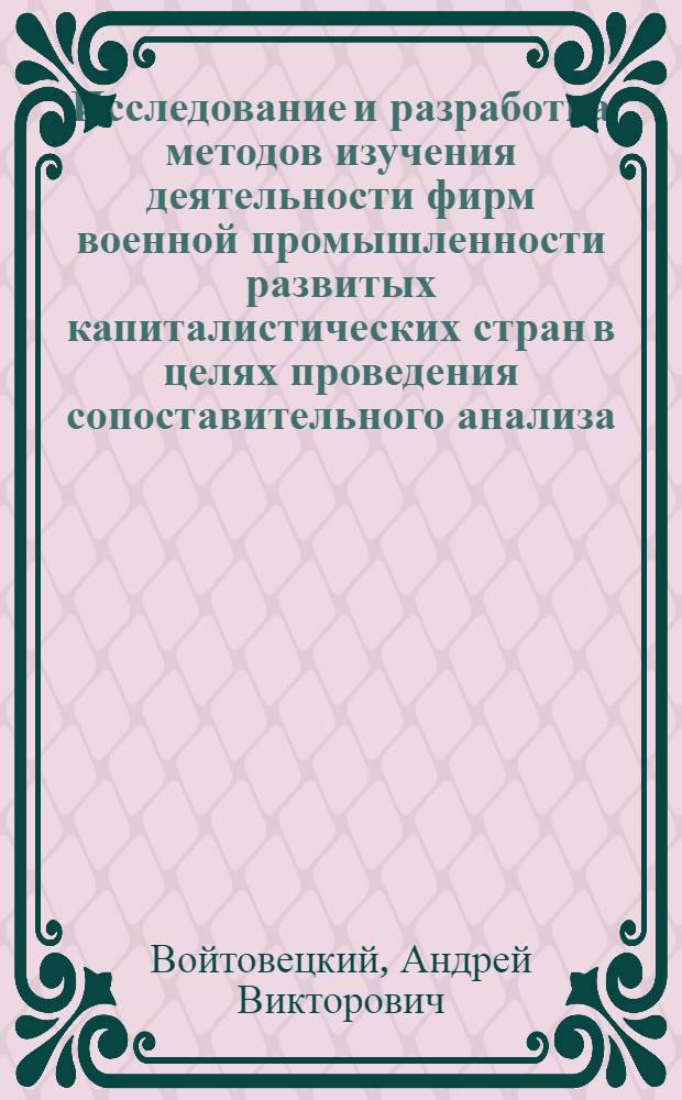 Исследование и разработка методов изучения деятельности фирм военной промышленности развитых капиталистических стран в целях проведения сопоставительного анализа : (На прим. США) : Автореф. дис. на соиск. учен. степ. к. э. н