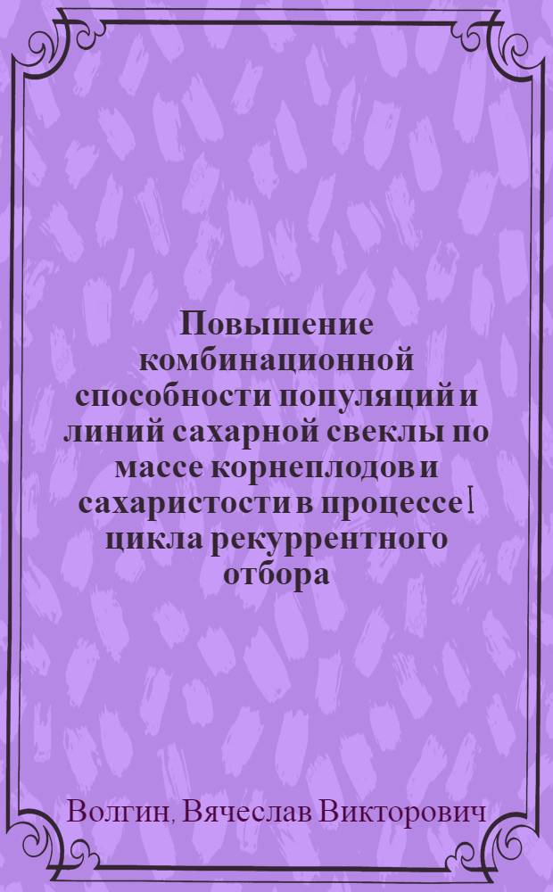 Повышение комбинационной способности популяций и линий сахарной свеклы по массе корнеплодов и сахаристости в процессе I цикла рекуррентного отбора : Автореф. дис. на соиск. учен. степ. канд. с.-х. наук : (06.01.05)