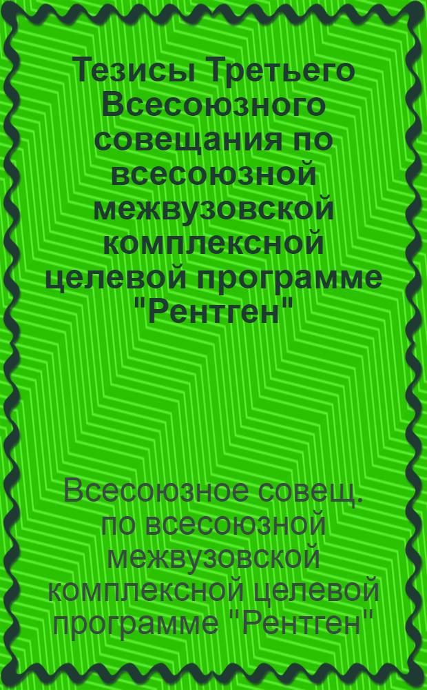 Тезисы Третьего Всесоюзного совещания по всесоюзной межвузовской комплексной целевой программе "Рентген", Черновцы, 15-21 окт. 1989 г.