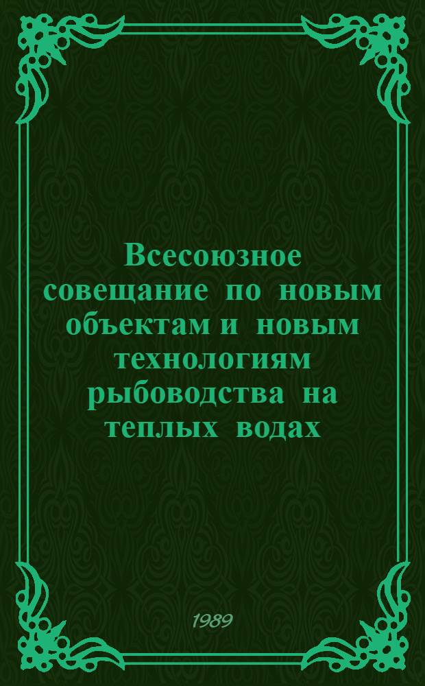 Всесоюзное совещание по новым объектам и новым технологиям рыбоводства на теплых водах (октябрь 1989 г., п. Рыбное Московской области) : Тез. докл