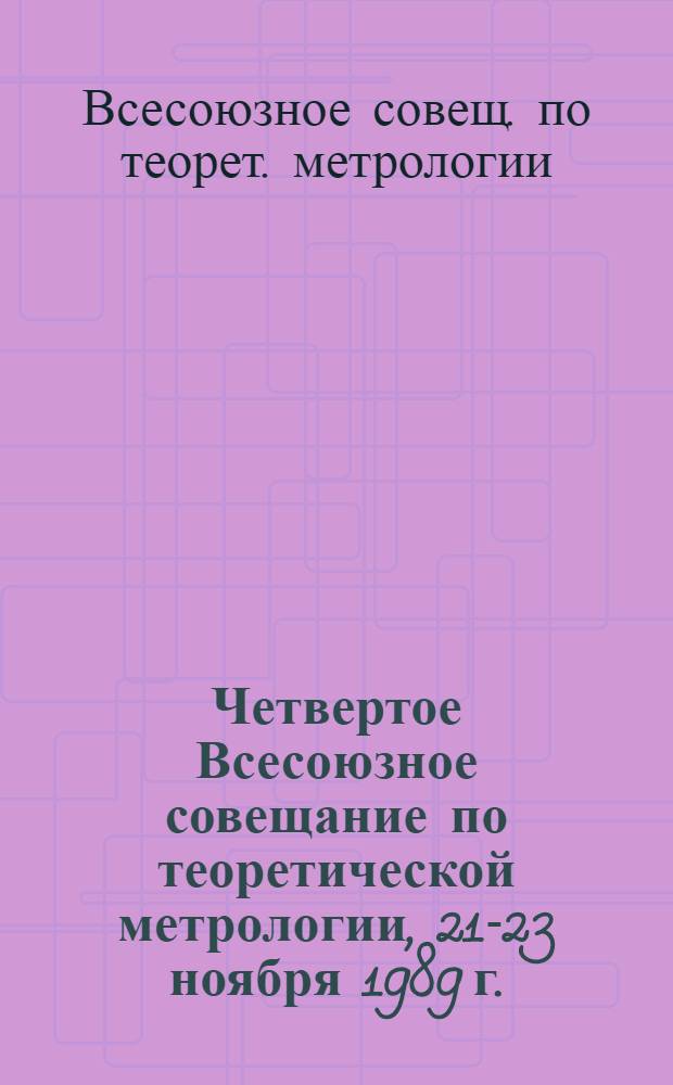 Четвертое Всесоюзное совещание по теоретической метрологии, 21-23 ноября 1989 г. : Тез. докл