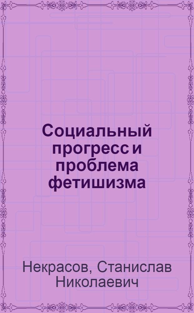 Социальный прогресс и проблема фетишизма : Постструктуралист. семиология фетишизма и марксист. обществознание