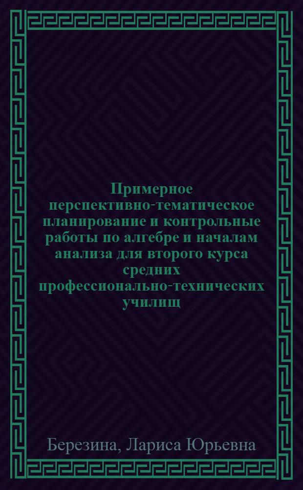 Примерное перспективно-тематическое планирование и контрольные работы по алгебре и началам анализа для второго курса средних профессионально-технических училищ : Метод. рекомендации