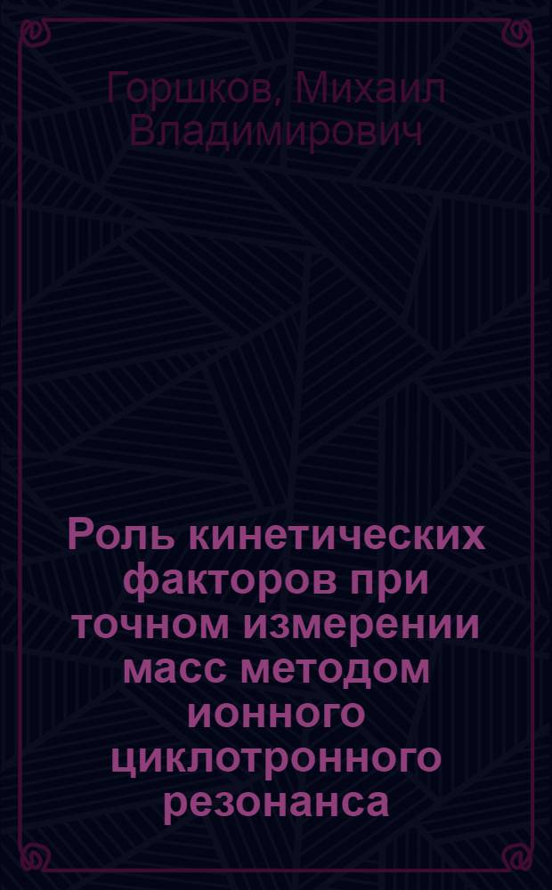 Роль кинетических факторов при точном измерении масс методом ионного циклотронного резонанса : Автореф. дис. на соиск. учен. степ. канд. физ.-мат. наук : (01.04.17)