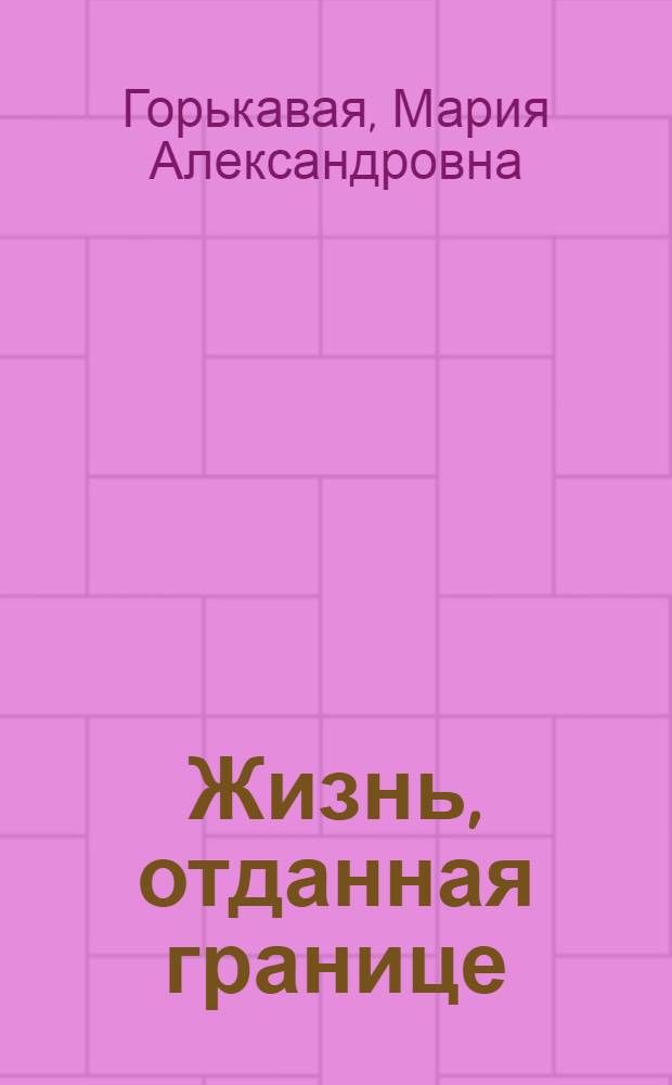Жизнь, отданная границе : Рассказы об А.Д. Гарькавом