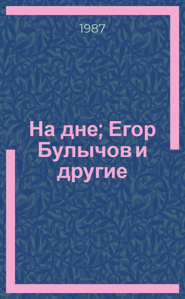 На дне; Егор Булычов и другие / М. Горький. Баня Клоп. Кремлевские куранты : [Для 10-го кл.]