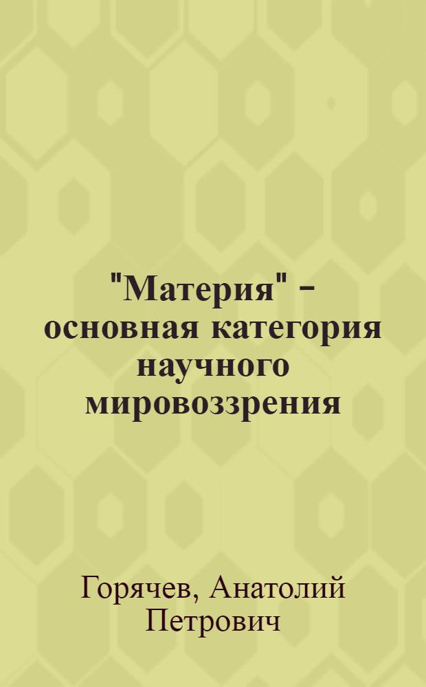 "Материя" - основная категория научного мировоззрения : Автореф. дис. на соиск. учен. степ. к. филос. н